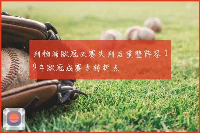利物浦欧冠决赛失利后重整阵容 19年欧冠成赛季转折点