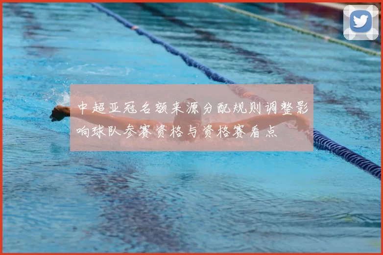 中超亚冠名额来源分配规则调整影响球队参赛资格与资格赛看点