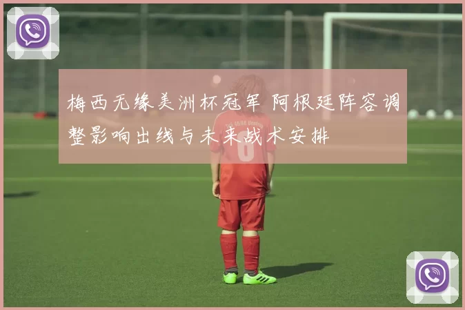 梅西无缘美洲杯冠军 阿根廷阵容调整影响出线与未来战术安排