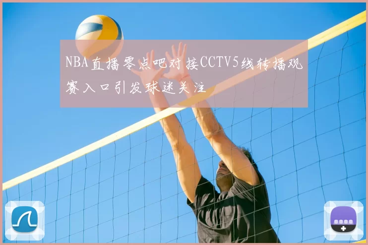NBA直播零点吧对接CCTV5线转播观赛入口引发球迷关注