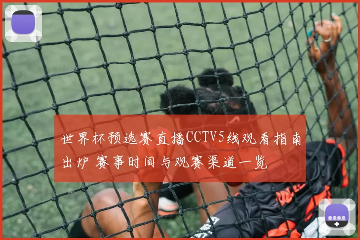 世界杯预选赛直播CCTV5线观看指南出炉 赛事时间与观赛渠道一览