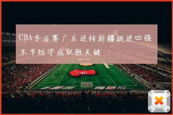 CBA季后赛广东逆转新疆挺进四强 末节防守成取胜关键