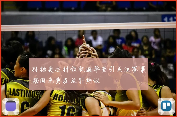 孙杨奥运村领取避孕套引关注赛事期间免费发放引热议