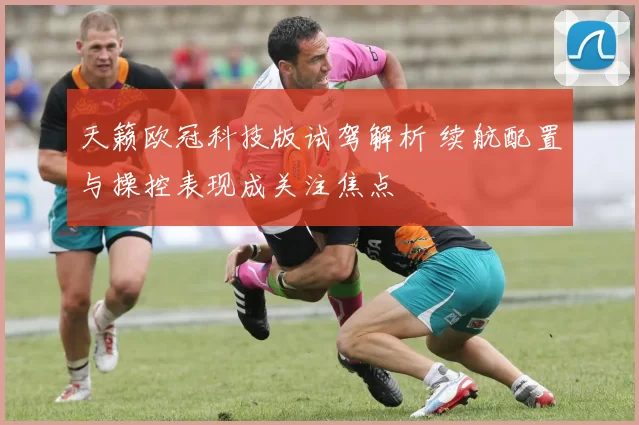 天籁欧冠科技版试驾解析 续航配置与操控表现成关注焦点