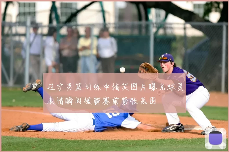 辽宁男篮训练中搞笑图片曝光球员表情瞬间缓解赛前紧张氛围