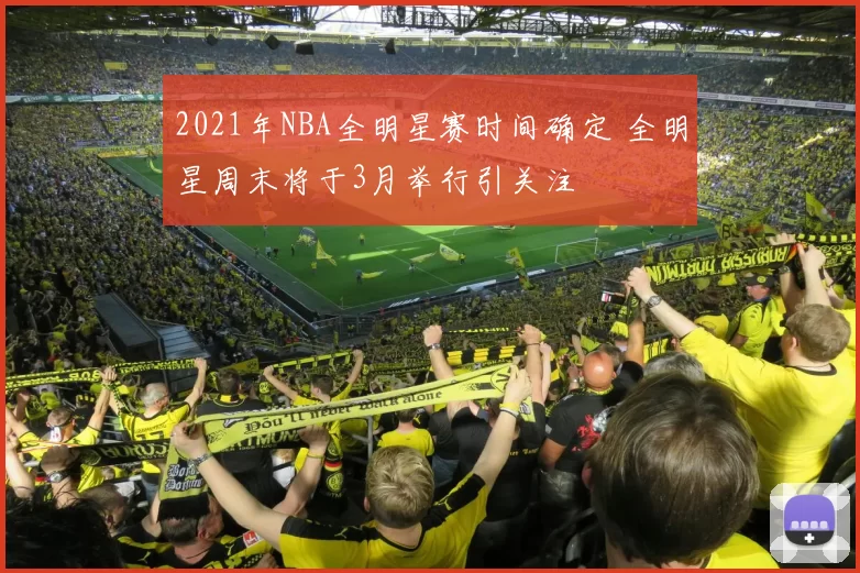 2021年NBA全明星赛时间确定 全明星周末将于3月举行引关注