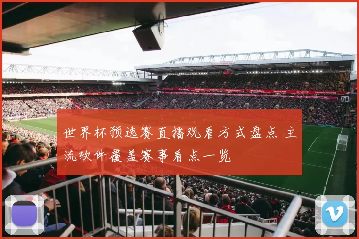 世界杯预选赛直播观看方式盘点 主流软件覆盖赛事看点一览