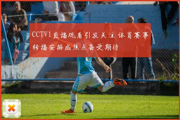 CCTV1直播观看引发关注 体育赛事转播安排成焦点备受期待