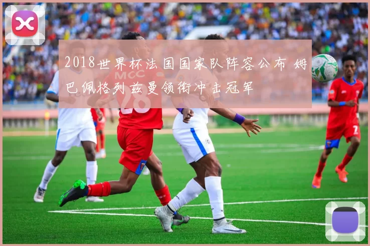 2018世界杯法国国家队阵容公布 姆巴佩格列兹曼领衔冲击冠军