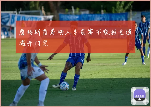 詹姆斯首秀湖人季前赛不敌掘金遭遇开门黑