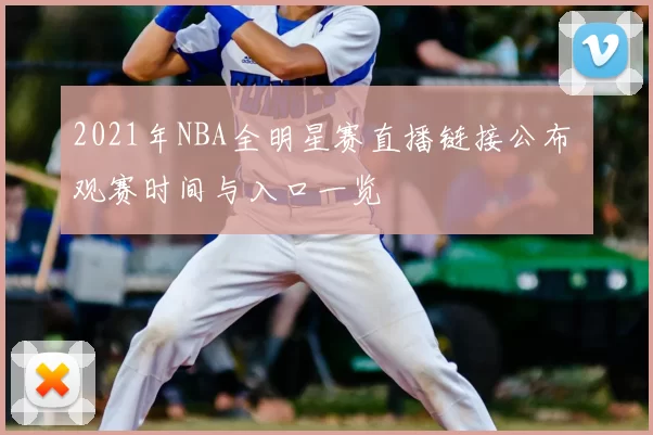 2021年NBA全明星赛直播链接公布 观赛时间与入口一览