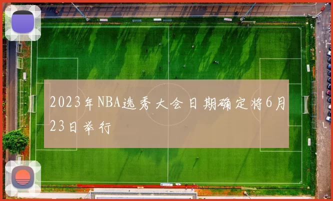 2023年NBA选秀大会日期确定将6月23日举行