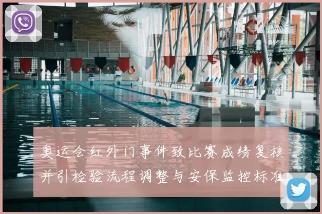 奥运会红外门事件致比赛成绩复核并引检验流程调整与安保监控标准修订