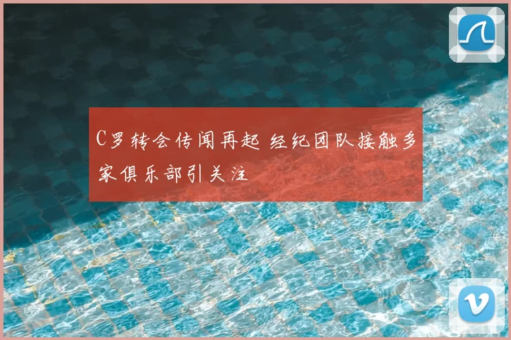 C罗转会传闻再起 经纪团队接触多家俱乐部引关注